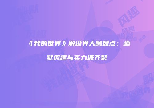 《我的世界》解说界大咖盘点：幽默风趣与实力派齐聚