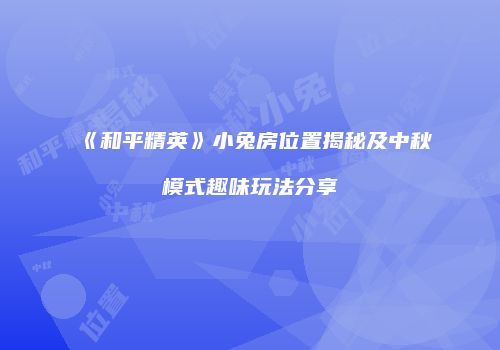 《和平精英》小兔房位置揭秘及中秋模式趣味玩法分享