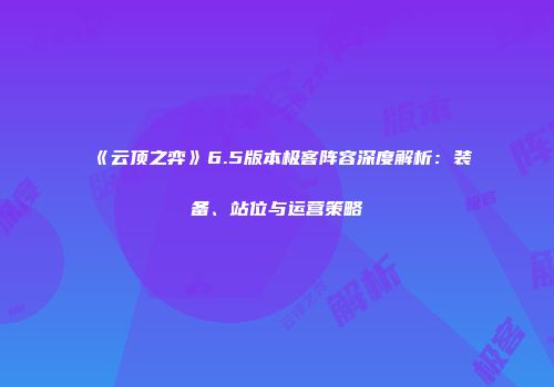 《云顶之弈》6.5版本极客阵容深度解析：装备、站位与运营策略