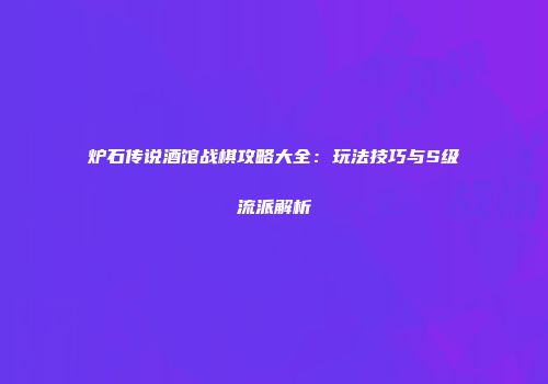 炉石传说酒馆战棋攻略大全：玩法技巧与S级流派解析