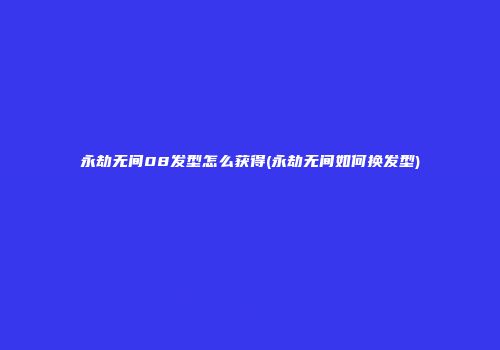 永劫无间08发型怎么获得(永劫无间如何换发型)