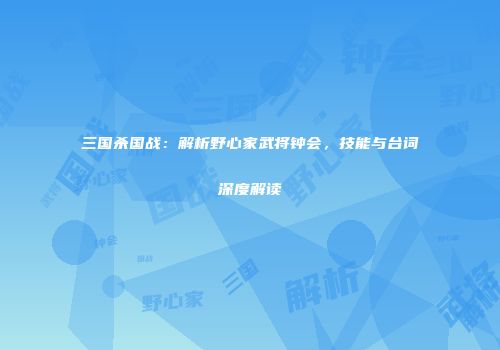 三国杀国战：解析野心家武将钟会，技能与台词深度解读