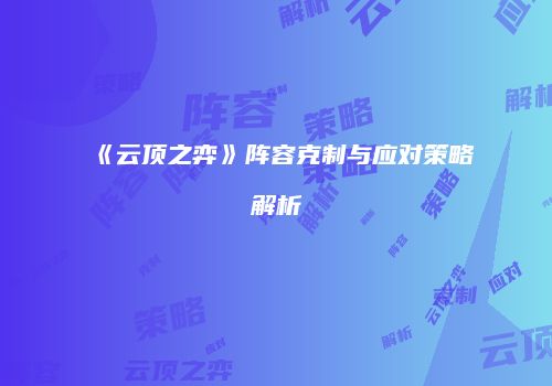 《云顶之弈》阵容克制与应对策略解析