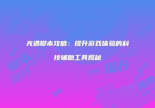 光遇脚本攻略：提升游戏体验的科技辅助工具揭秘