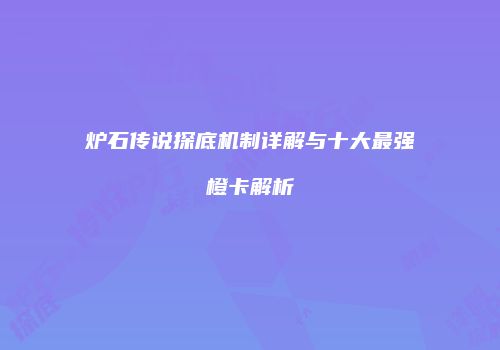 炉石传说探底机制详解与十大最强橙卡解析