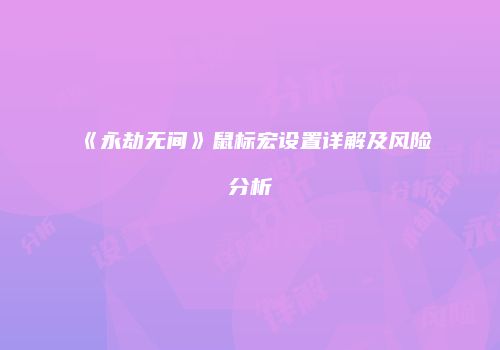 《永劫无间》鼠标宏设置详解及风险分析