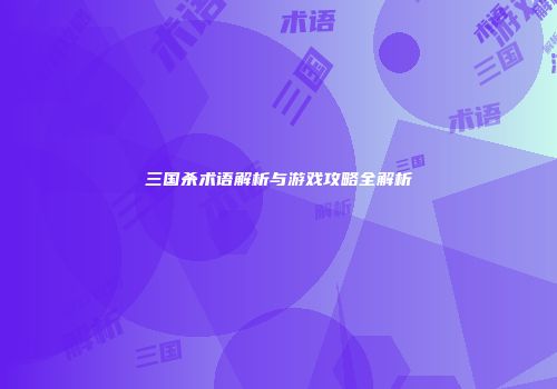 三国杀术语解析与游戏攻略全解析