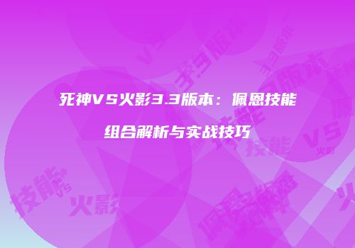 死神VS火影3.3版本：佩恩技能组合解析与实战技巧