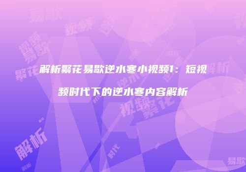 解析繁花易歇逆水寒小视频1：短视频时代下的逆水寒内容解析