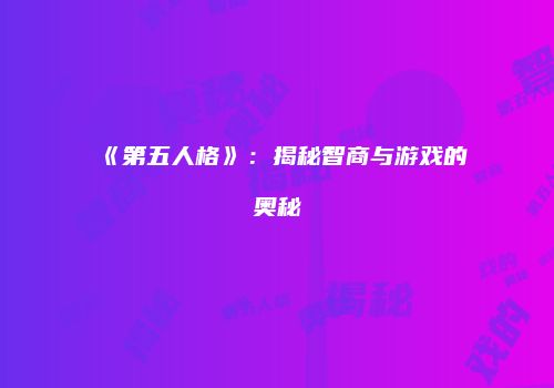 《第五人格》：揭秘智商与游戏的奥秘
