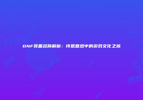 DNF装备名称解析：诗意盎然中的游戏文化之旅