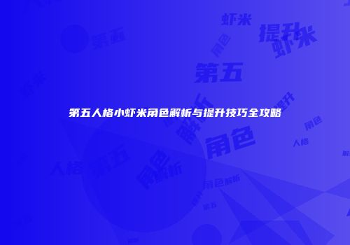 第五人格小虾米角色解析与提升技巧全攻略
