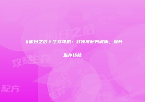《明日之后》生存攻略：致残与配方解析，提升生存技能