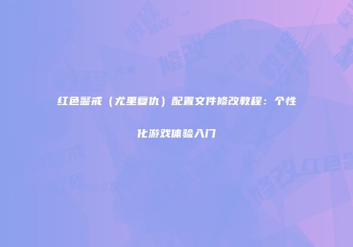 红色警戒（尤里复仇）配置文件修改教程：个性化游戏体验入门