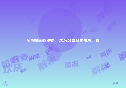 阴阳师合区解析：欢庆鼓舞合区情况一览