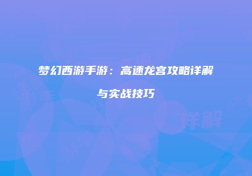 梦幻西游手游：高速龙宫攻略详解与实战技巧