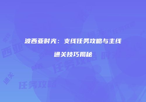 波西亚时光：支线任务攻略与主线通关技巧揭秘