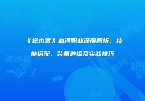 《逆水寒》血河职业深度解析：技能搭配、装备选择及实战技巧