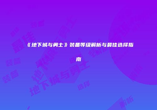 《地下城与勇士》装备等级解析与最佳选择指南