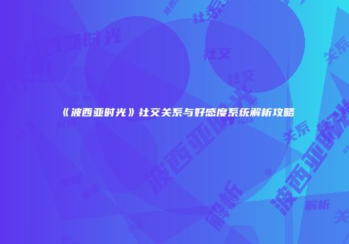 《波西亚时光》社交关系与好感度系统解析攻略