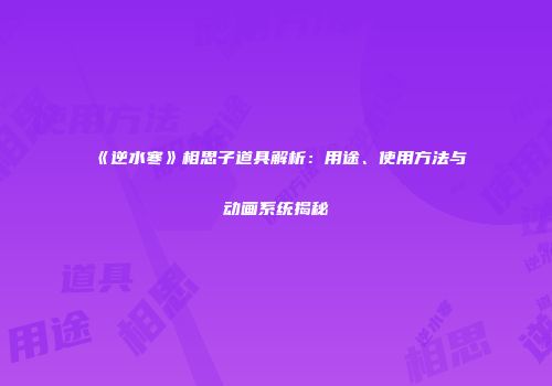 《逆水寒》相思子道具解析：用途、使用方法与动画系统揭秘