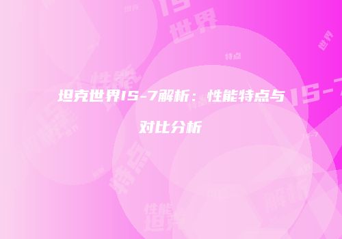 坦克世界IS-7解析：性能特点与对比分析