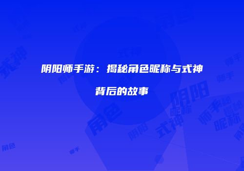 阴阳师手游：揭秘角色昵称与式神背后的故事