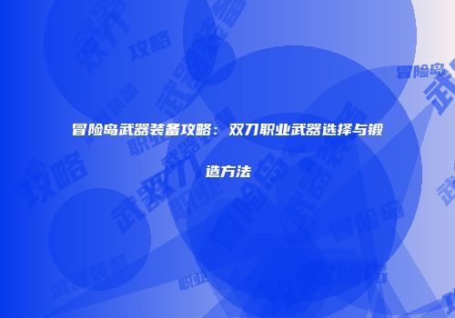 冒险岛武器装备攻略：双刀职业武器选择与锻造方法