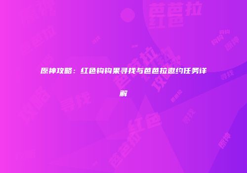 原神攻略：红色钩钩果寻找与芭芭拉邀约任务详解