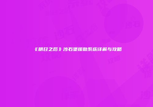 《明日之后》沙石堡援助系统详解与攻略