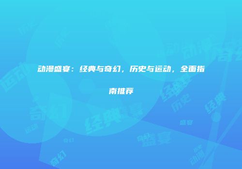 动漫盛宴：经典与奇幻，历史与运动，全面指南推荐