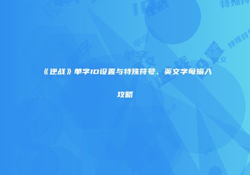 《逆战》单字ID设置与特殊符号、英文字母输入攻略