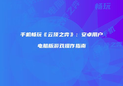 手机畅玩《云顶之弈》：安卓用户电脑版游戏操作指南
