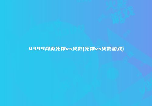 4399网页死神vs火影(死神vs火影游戏)