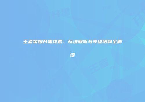 王者荣耀开黑攻略：玩法解析与等级限制全解读
