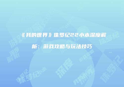 《我的世界》侏罗纪22小本深度解析：游戏攻略与玩法技巧