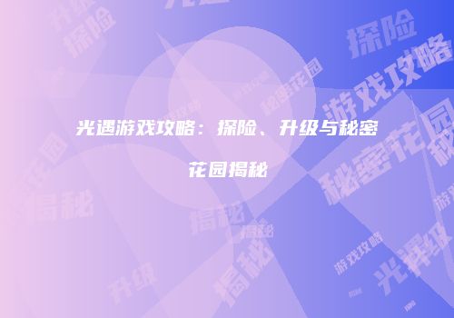 光遇游戏攻略：探险、升级与秘密花园揭秘