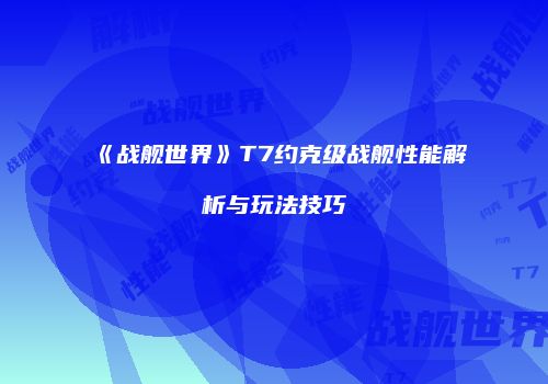 《战舰世界》T7约克级战舰性能解析与玩法技巧