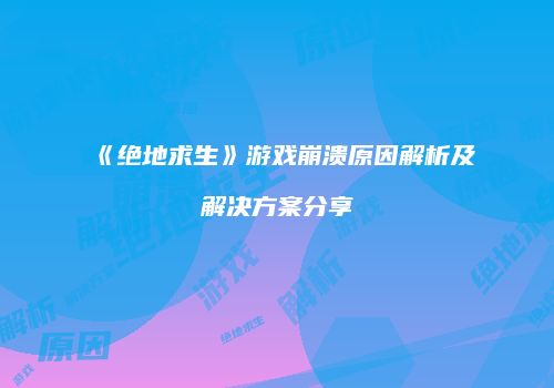 《绝地求生》游戏崩溃原因解析及解决方案分享