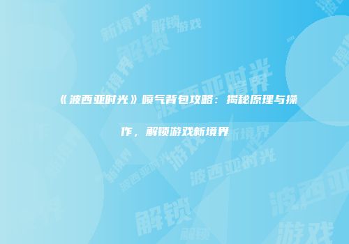 《波西亚时光》喷气背包攻略：揭秘原理与操作，解锁游戏新境界