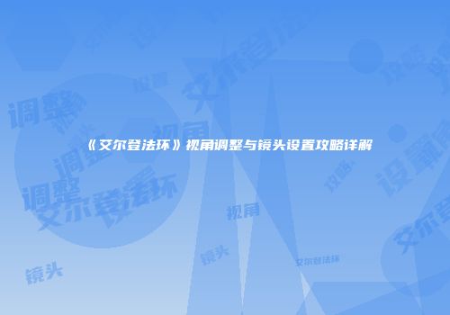 《艾尔登法环》视角调整与镜头设置攻略详解