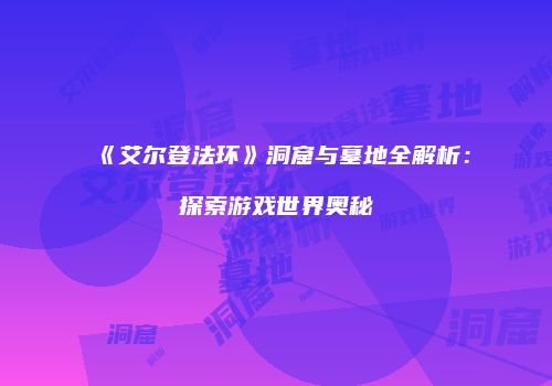 《艾尔登法环》洞窟与墓地全解析：探索游戏世界奥秘