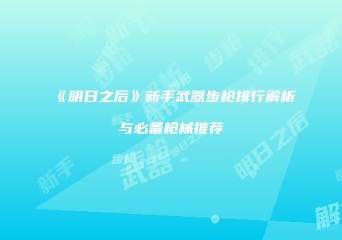 《明日之后》新手武器步枪排行解析与必备枪械推荐
