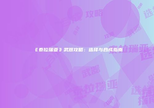 《泰拉瑞亚》武器攻略：选择与合成指南