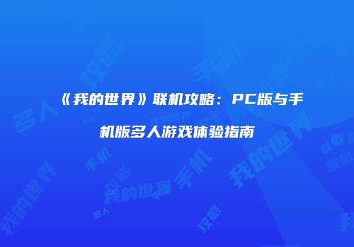 《我的世界》联机攻略：PC版与手机版多人游戏体验指南