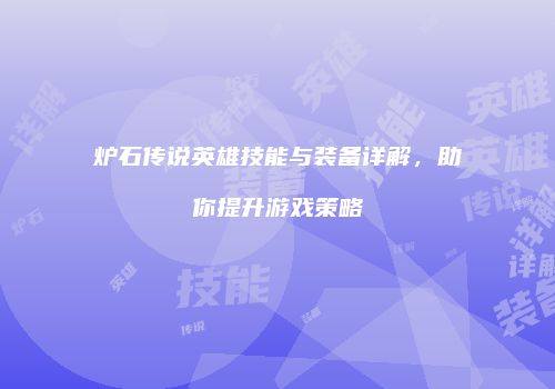 炉石传说英雄技能与装备详解，助你提升游戏策略