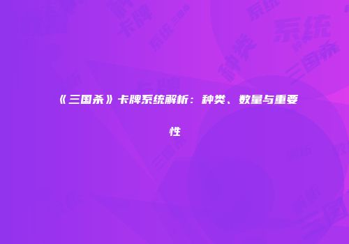 《三国杀》卡牌系统解析：种类、数量与重要性