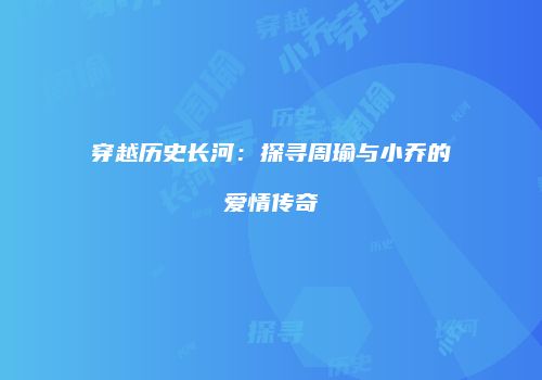 穿越历史长河：探寻周瑜与小乔的爱情传奇