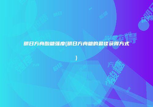 明日方舟酸糖强度(明日方舟糖的最佳获得方式)