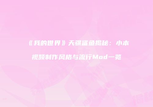 《我的世界》天骐鲨鱼揭秘：小本视频制作风格与流行Mod一览